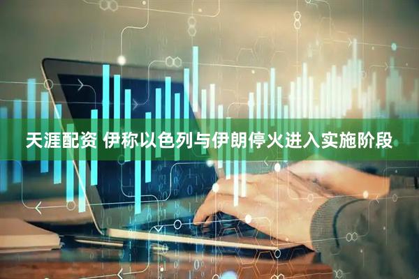 天涯配资 伊称以色列与伊朗停火进入实施阶段