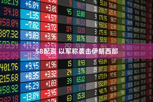 58配资 以军称袭击伊朗西部