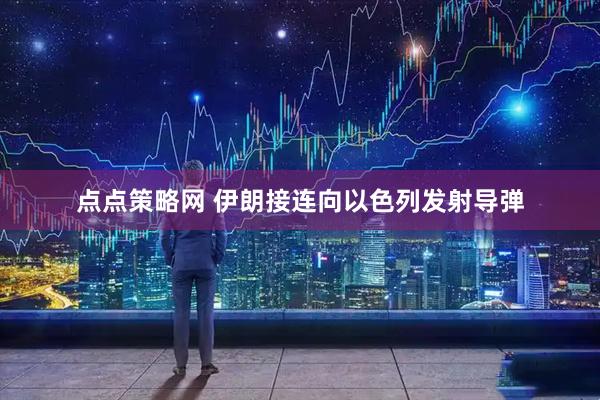点点策略网 伊朗接连向以色列发射导弹