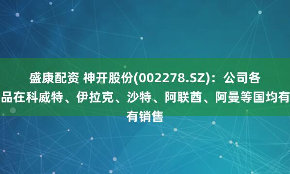 盛康配资 神开股份(002278.SZ)：公司各类产品在科威特、伊拉克、沙特、阿联酋、阿曼等国均有销售