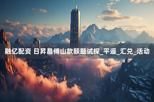 融亿配资 日昇昌傅山款额题试探_平遥_汇兑_活动