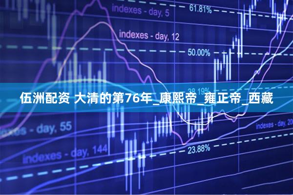 伍洲配资 大清的第76年_康熙帝_雍正帝_西藏