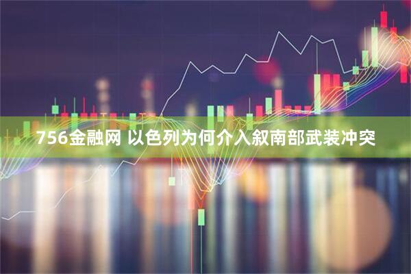 756金融网 以色列为何介入叙南部武装冲突