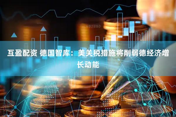 互盈配资 德国智库：美关税措施将削弱德经济增长动能