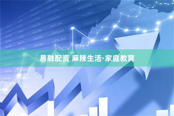 易融配资 麻辣生活·家庭教育