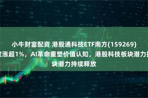 小牛财富配资 港股通科技ETF南方(159269)早盘一度涨超1%，AI革命重塑价值认知，港股科技板块潜力持续释放