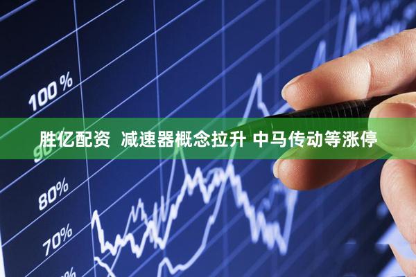 胜亿配资  减速器概念拉升 中马传动等涨停