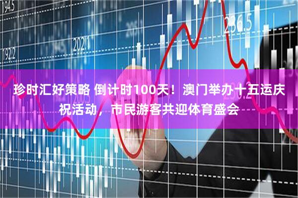 珍时汇好策略 倒计时100天！澳门举办十五运庆祝活动，市民游客共迎体育盛会