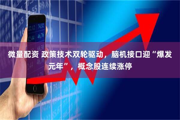 微量配资 政策技术双轮驱动，脑机接口迎“爆发元年”，概念股连续涨停