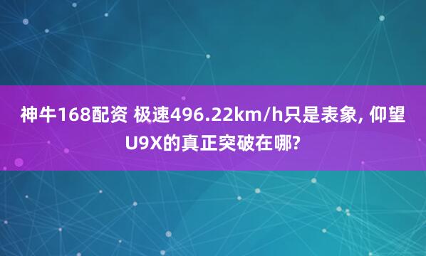 神牛168配资 极速496.22km/h只是表象, 仰望U9X的真正突破在哪?