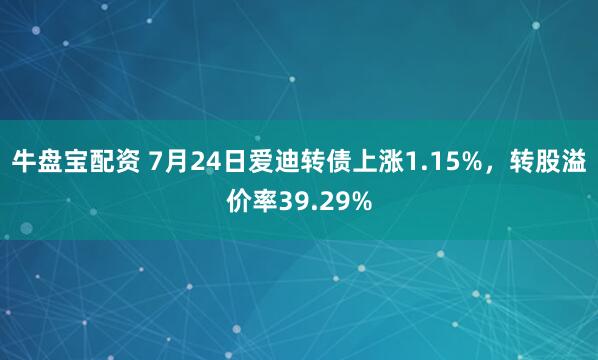 牛盘宝配资 7月24日爱迪转债上涨1.15%，转股溢价率39.29%