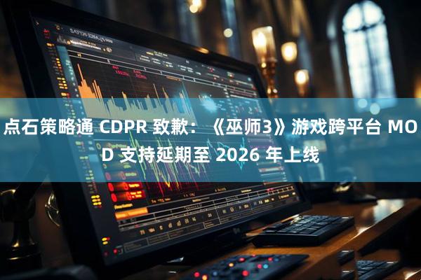 点石策略通 CDPR 致歉：《巫师3》游戏跨平台 MOD 支持延期至 2026 年上线