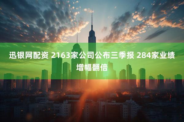 迅银网配资 2163家公司公布三季报 284家业绩增幅翻倍