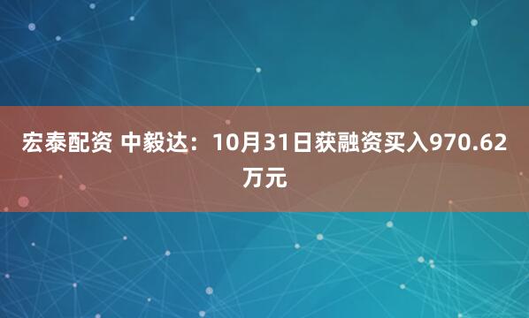 宏泰配资 中毅达:10月31日获融资买入970.62万元