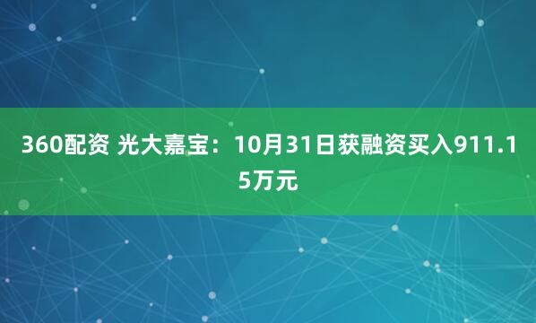 360配资 光大嘉宝:10月31日获融资买入911.15万元