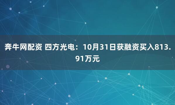 奔牛网配资 四方光电：10月31日获融资买入813.91万元