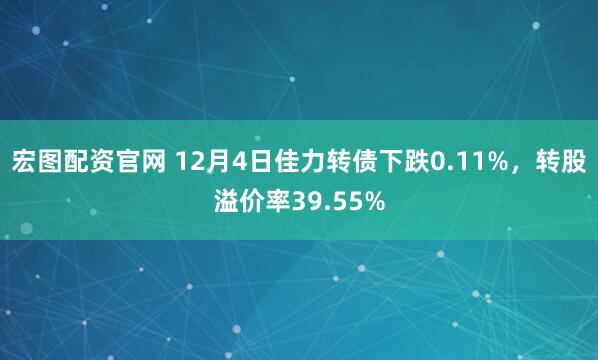 宏图配资官网 12月4日佳力转债下跌0.11%，转股溢价率39.55%