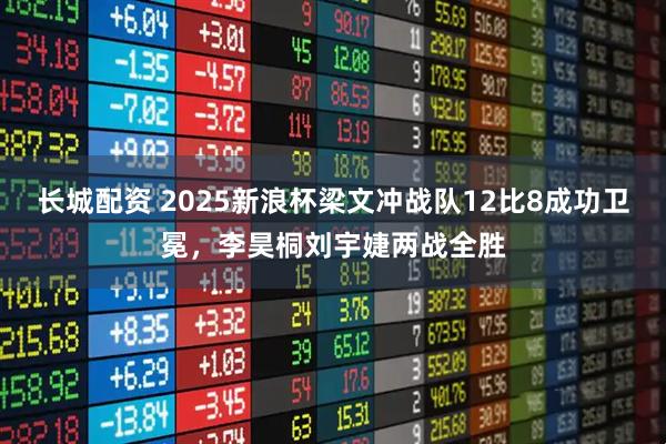 长城配资 2025新浪杯梁文冲战队12比8成功卫冕，李昊桐刘宇婕两战全胜